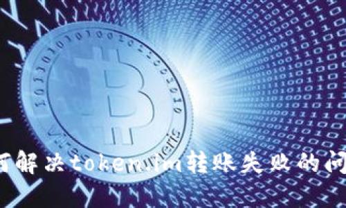 如何解决token.im转账失败的问题?