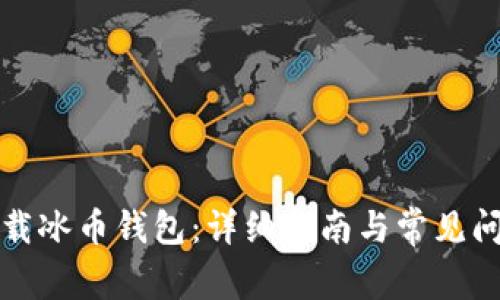 如何下载冰币钱包:详细指南与常见问题解答