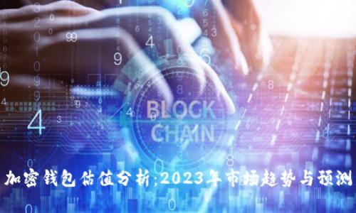 加密钱包估值分析:2023年市场趋势与预测