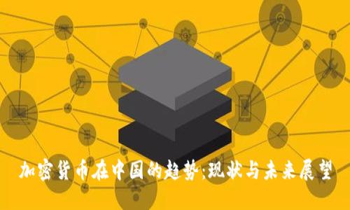 加密货币在中国的趋势:现状与未来展望