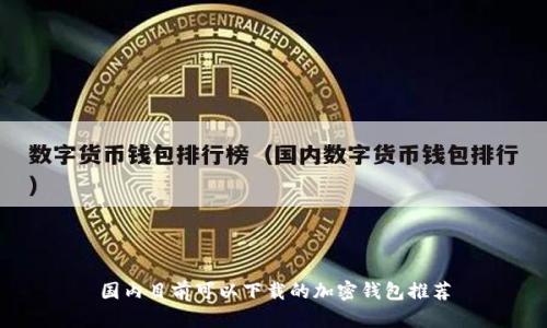 国内目前可以下载的加密钱包推荐